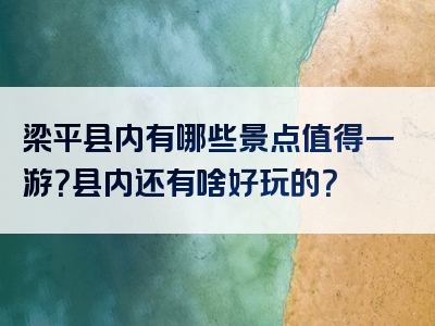 梁平县内有哪些景点值得一游？县内还有啥好玩的？