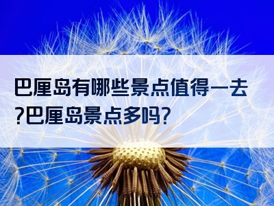 巴厘岛有哪些景点值得一去？巴厘岛景点多吗？