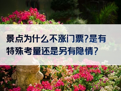 景点为什么不涨门票？是有特殊考量还是另有隐情？