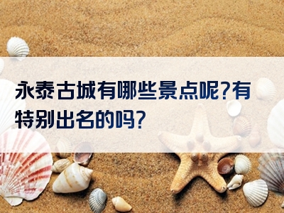 永泰古城有哪些景点呢？有特别出名的吗？