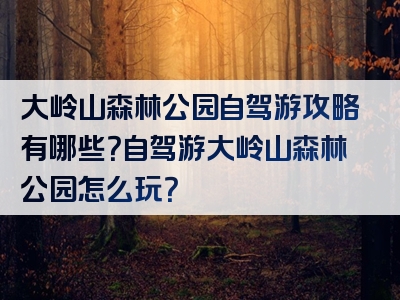 大岭山森林公园自驾游攻略有哪些？自驾游大岭山森林公园怎么玩？