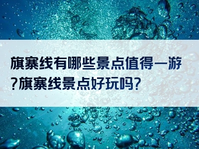 旗寨线有哪些景点值得一游？旗寨线景点好玩吗？