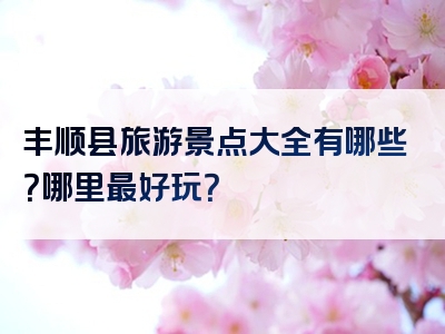 丰顺县旅游景点大全有哪些？哪里最好玩？