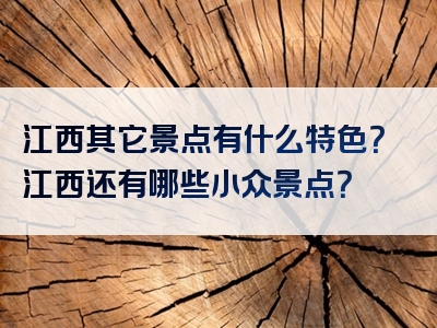 江西其它景点有什么特色？江西还有哪些小众景点？