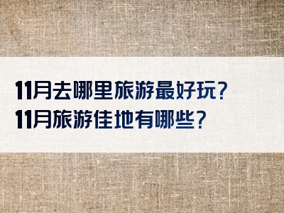 11月去哪里旅游最好玩？11月旅游佳地有哪些？