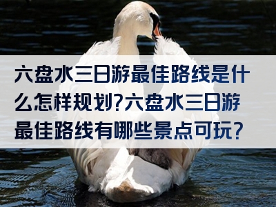 六盘水三日游最佳路线是什么怎样规划？六盘水三日游最佳路线有哪些景点可玩？