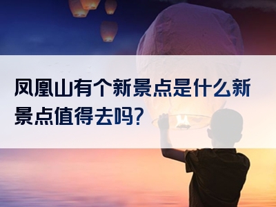 凤凰山有个新景点是什么新景点值得去吗？