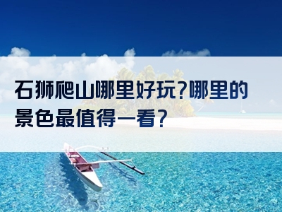 石狮爬山哪里好玩？哪里的景色最值得一看？