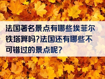 法国著名景点有哪些埃菲尔铁塔算吗？法国还有哪些不可错过的景点呢？