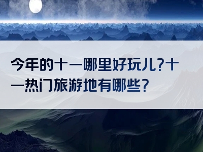 今年的十一哪里好玩儿？十一热门旅游地有哪些？