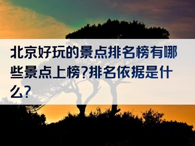 北京好玩的景点排名榜有哪些景点上榜？排名依据是什么？