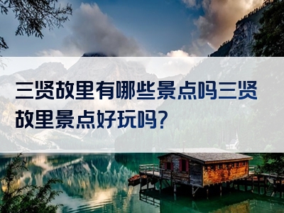 三贤故里有哪些景点吗三贤故里景点好玩吗？