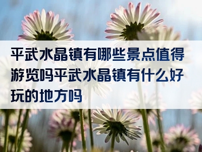 平武水晶镇有哪些景点值得游览吗平武水晶镇有什么好玩的地方吗