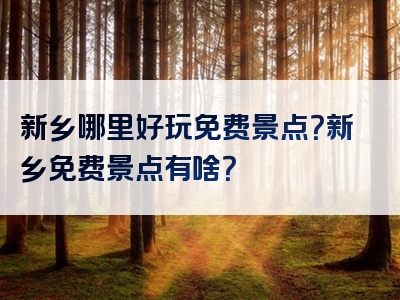 新乡哪里好玩免费景点？新乡免费景点有啥？