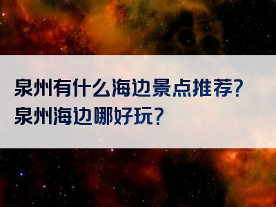 泉州有什么海边景点推荐？泉州海边哪好玩？