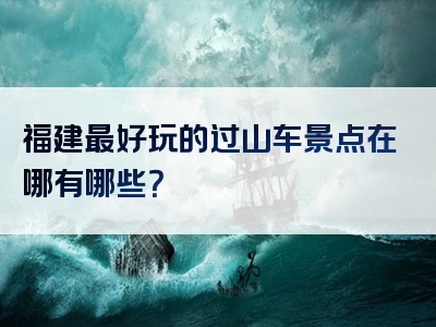 福建最好玩的过山车景点在哪有哪些？