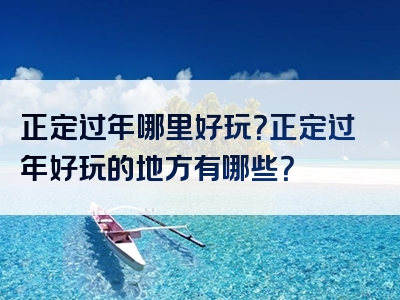 正定过年哪里好玩？正定过年好玩的地方有哪些？