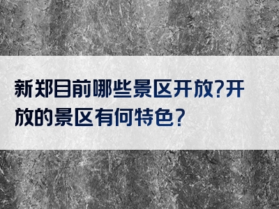 新郑目前哪些景区开放？开放的景区有何特色？