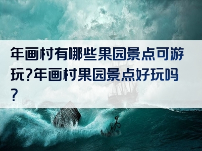年画村有哪些果园景点可游玩？年画村果园景点好玩吗？