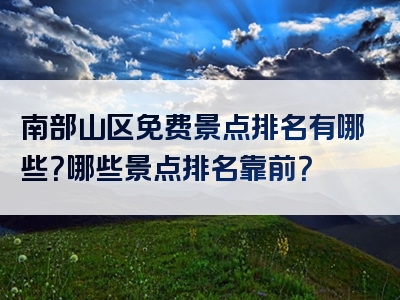 南部山区免费景点排名有哪些？哪些景点排名靠前？