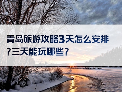 青岛旅游攻略3天怎么安排？三天能玩哪些？