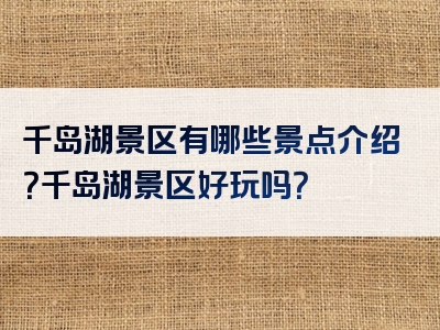 千岛湖景区有哪些景点介绍？千岛湖景区好玩吗？