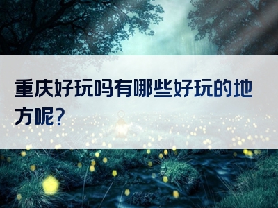 重庆好玩吗有哪些好玩的地方呢？