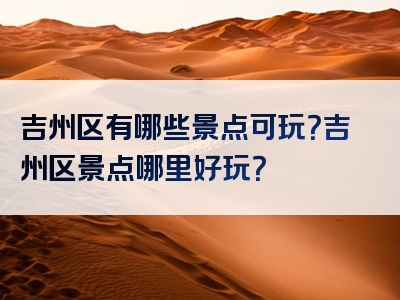 吉州区有哪些景点可玩？吉州区景点哪里好玩？