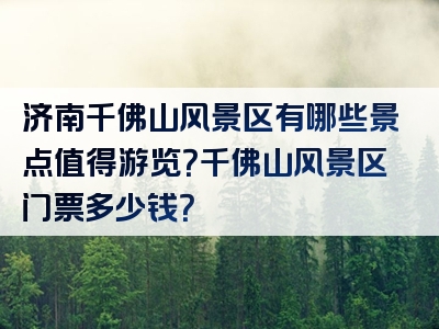 济南千佛山风景区有哪些景点值得游览？千佛山风景区门票多少钱？