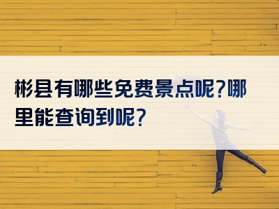 彬县有哪些免费景点呢？哪里能查询到呢？