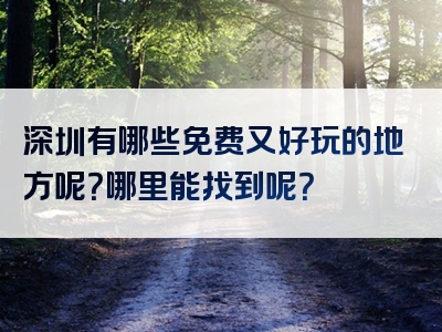 深圳有哪些免费又好玩的地方呢？哪里能找到呢？