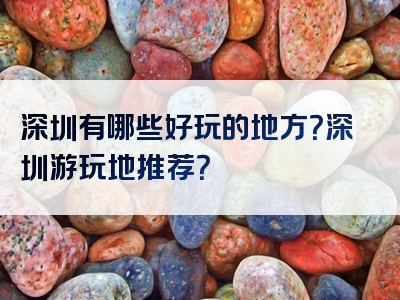 深圳有哪些好玩的地方？深圳游玩地推荐？
