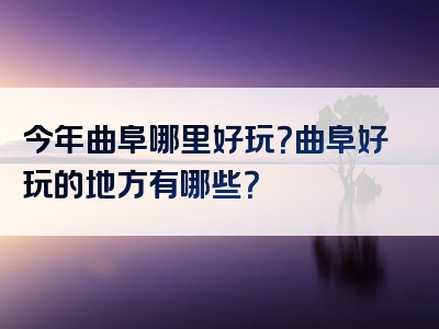 今年曲阜哪里好玩？曲阜好玩的地方有哪些？