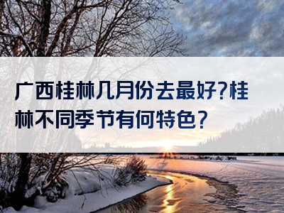 广西桂林几月份去最好？桂林不同季节有何特色？