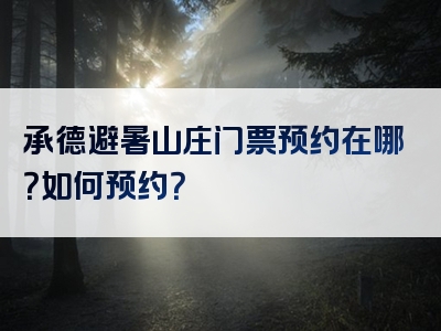 承德避暑山庄门票预约在哪？如何预约？