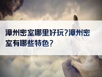 漳州密室哪里好玩？漳州密室有哪些特色？