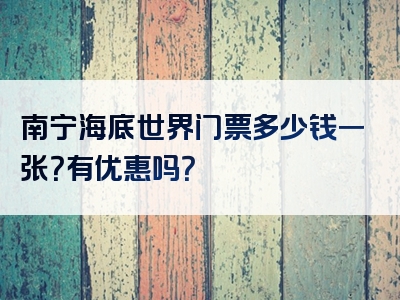 南宁海底世界门票多少钱一张？有优惠吗？