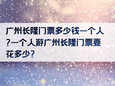 广州长隆门票多少钱一个人？一个人游广州长隆门票要花多少？