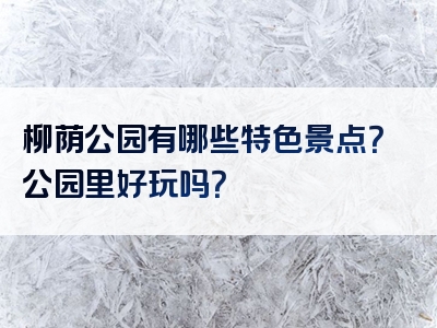柳荫公园有哪些特色景点？公园里好玩吗？