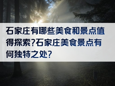 石家庄有哪些美食和景点值得探索？石家庄美食景点有何独特之处？