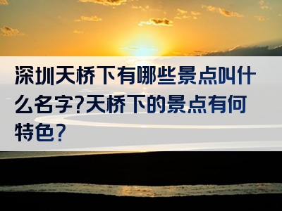 深圳天桥下有哪些景点叫什么名字？天桥下的景点有何特色？
