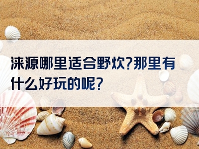 涞源哪里适合野炊？那里有什么好玩的呢？