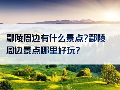 鄢陵周边有什么景点？鄢陵周边景点哪里好玩？