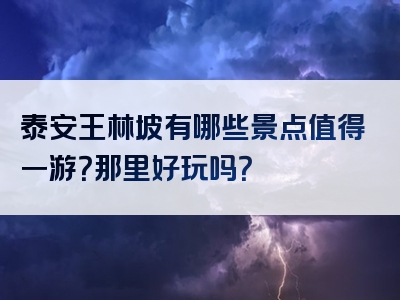 泰安王林坡有哪些景点值得一游？那里好玩吗？