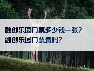 融创乐园门票多少钱一张？融创乐园门票贵吗？