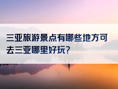三亚旅游景点有哪些地方可去三亚哪里好玩？