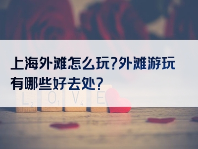 上海外滩怎么玩？外滩游玩有哪些好去处？