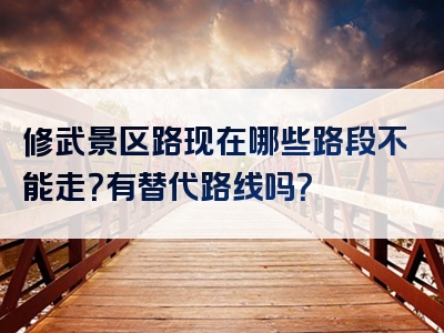 修武景区路现在哪些路段不能走？有替代路线吗？