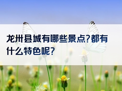 龙卅县城有哪些景点？都有什么特色呢？
