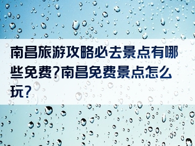 南昌旅游攻略必去景点有哪些免费？南昌免费景点怎么玩？